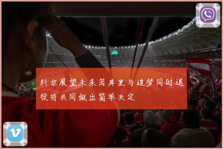 科尔展望未来若库里与追梦同时退役将共同做出简单决定