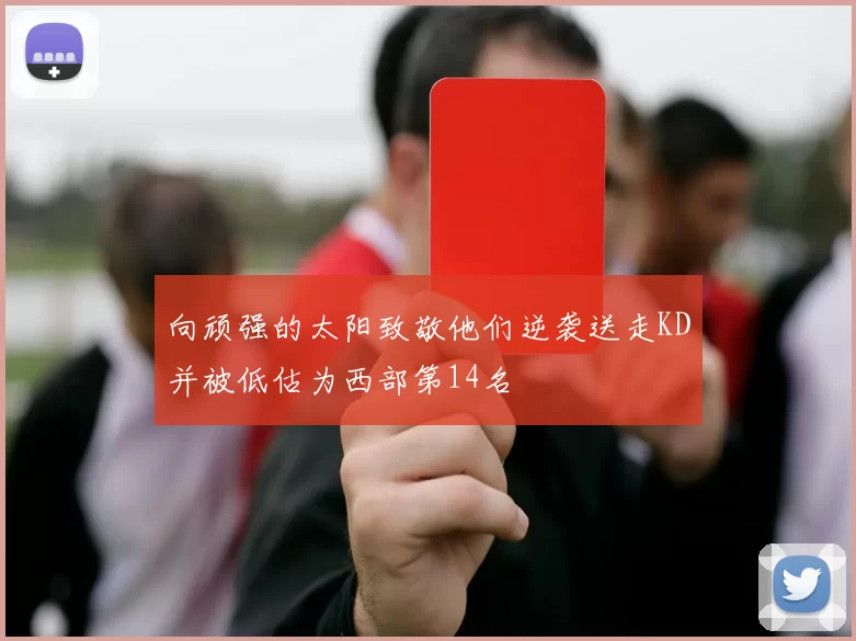 向顽强的太阳致敬他们逆袭送走KD并被低估为西部第14名