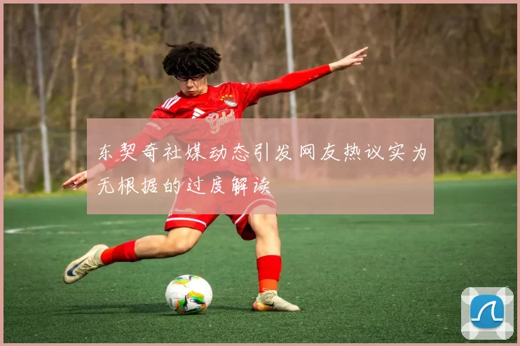 东契奇社媒动态引发网友热议实为无根据的过度解读