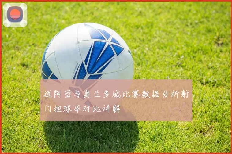 迈阿密与奥兰多城比赛数据分析射门控球率对比详解
